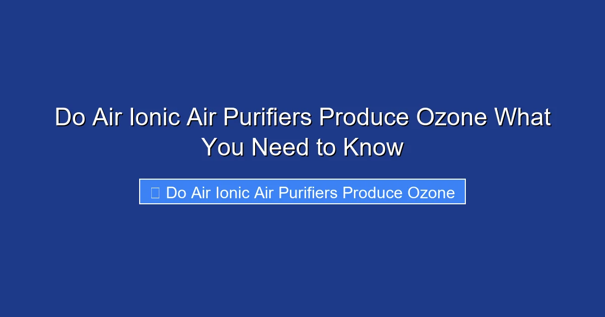 Do Air Ionic Air Purifiers Produce Ozone What You Need to Know
