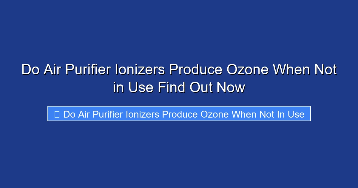 Do Air Purifier Ionizers Produce Ozone When Not in Use Find Out Now