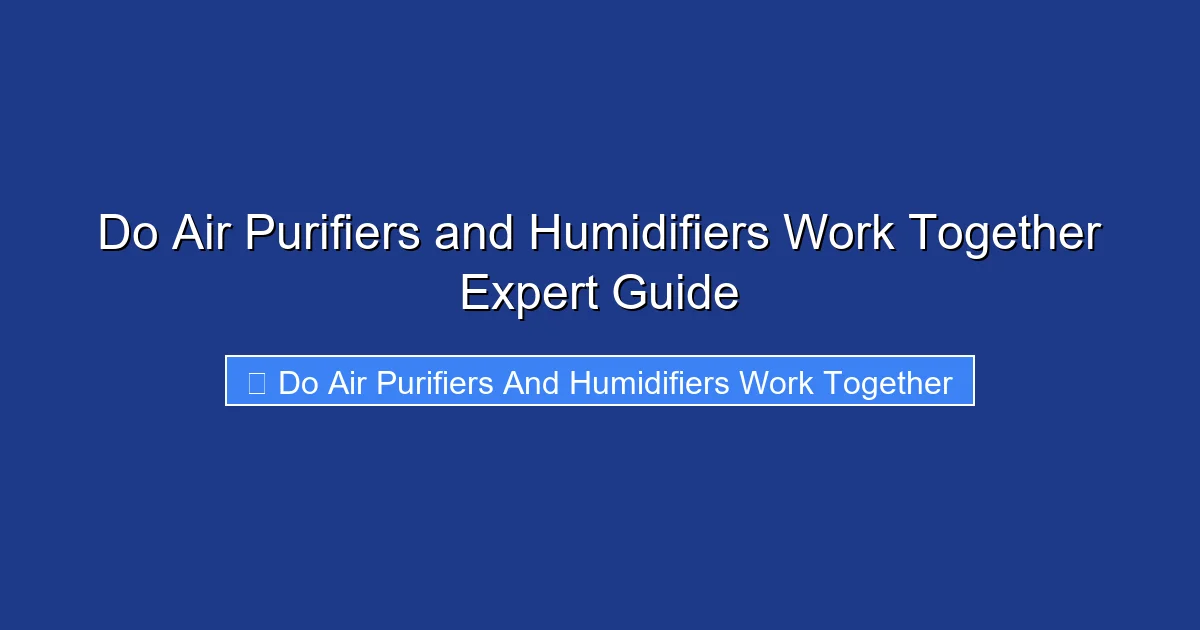 Do Air Purifiers and Humidifiers Work Together Expert Guide