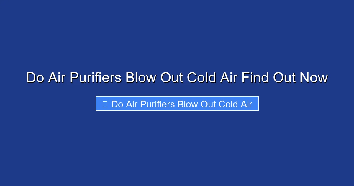Do Air Purifiers Blow Out Cold Air Find Out Now