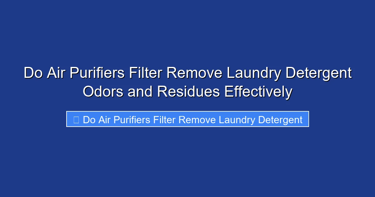 Do Air Purifiers Filter Remove Laundry Detergent Odors and Residues Effectively