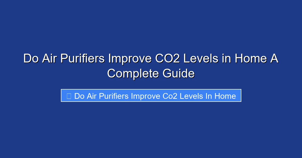 Do Air Purifiers Improve CO2 Levels in Home A Complete Guide