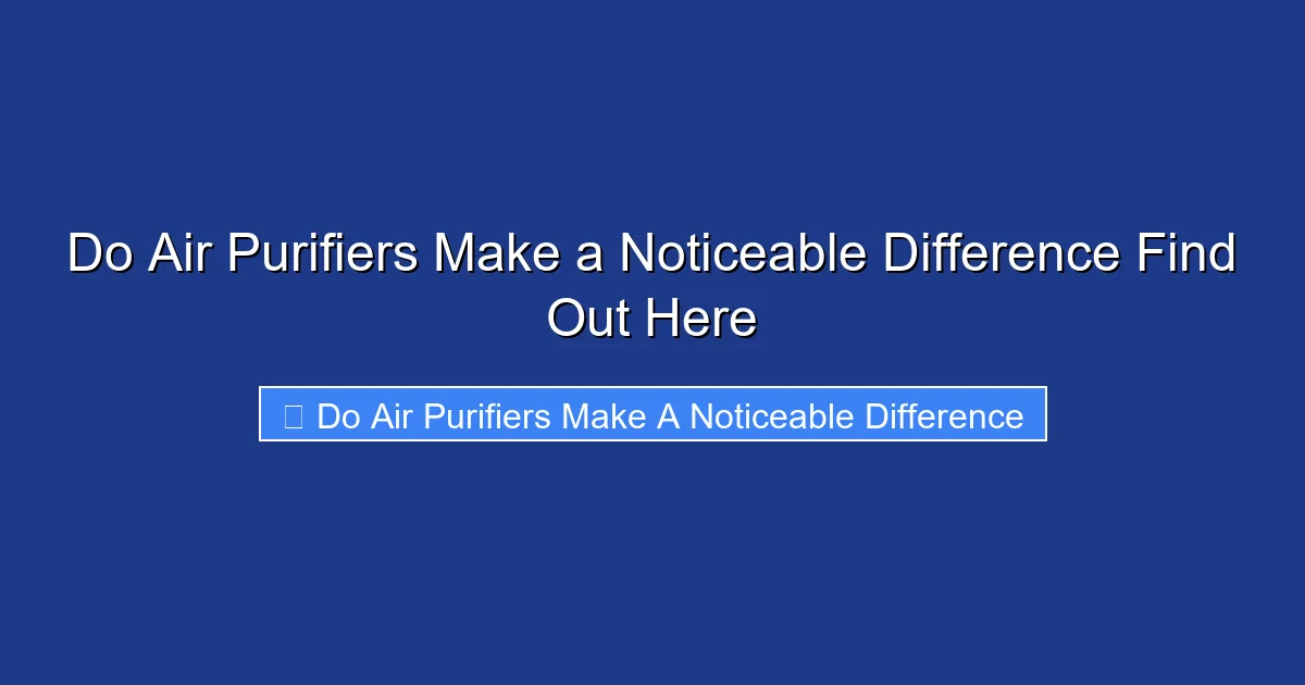 Do Air Purifiers Make a Noticeable Difference Find Out Here