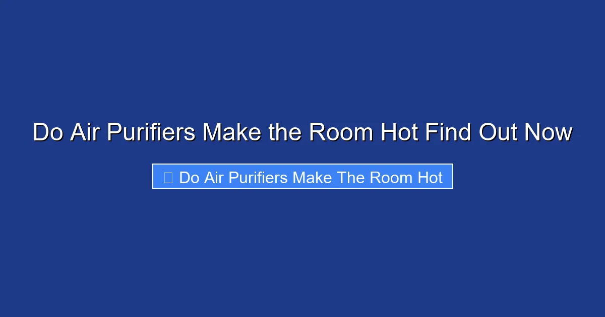 Do Air Purifiers Make the Room Hot Find Out Now