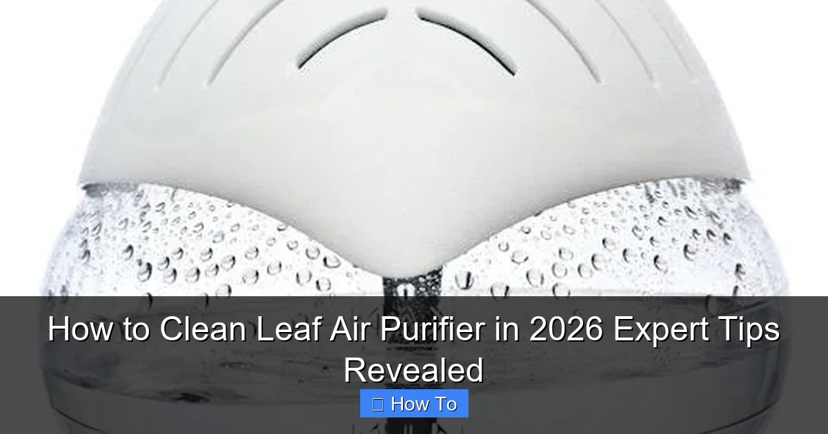 How to Clean Leaf Air Purifier in 2026 Expert Tips Revealed