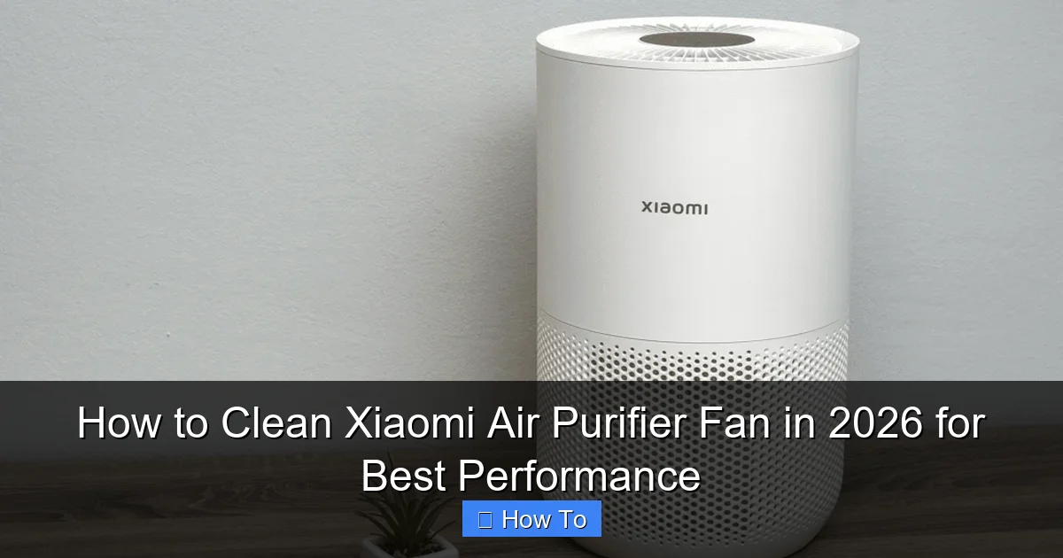 How to Clean Xiaomi Air Purifier Fan in 2026 for Best Performance