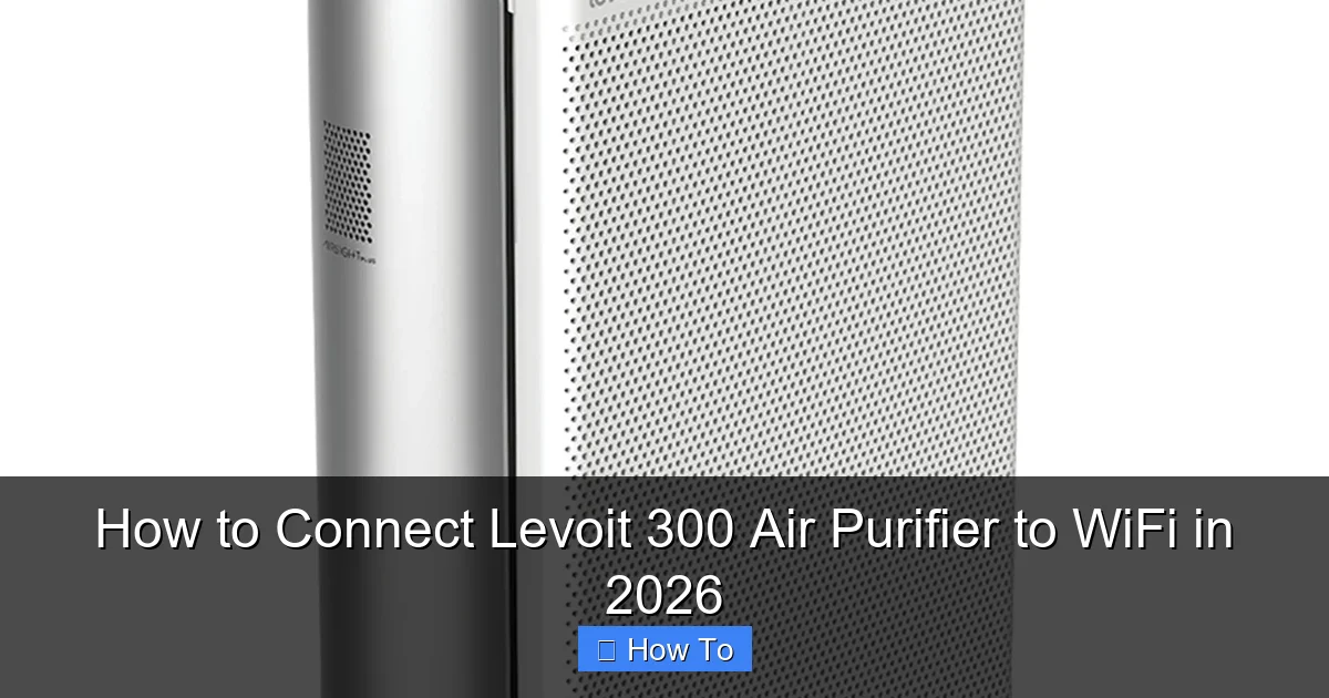 How to Connect Levoit 300 Air Purifier to WiFi in 2026
